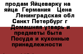  продам Яйцеварку на 4 яйца, Германия › Цена ­ 600 - Ленинградская обл., Санкт-Петербург г. Домашняя утварь и предметы быта » Посуда и кухонные принадлежности   